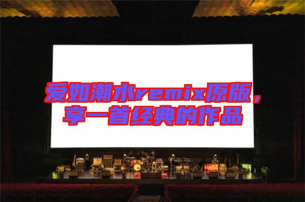 愛如潮水remix原版，享一首經(jīng)典的作品