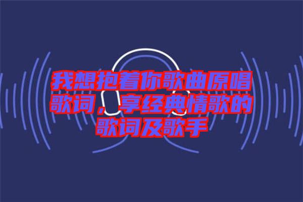 我想抱著你歌曲原唱歌詞，享經典情歌的歌詞及歌手