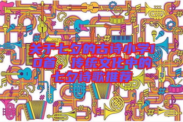 關(guān)于七夕的古詩小學(xué)10首，傳統(tǒng)文化中的七夕詩歌推薦