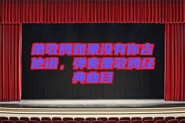 蕭敬騰如果沒有你吉他譜，彈奏蕭敬騰經(jīng)典曲目