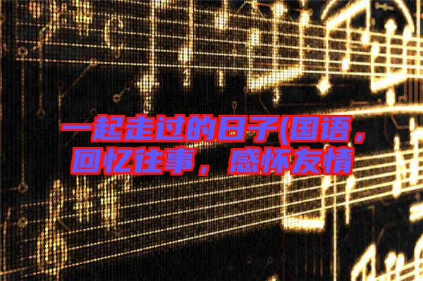 一起走過的日子(國(guó)語(yǔ)，回憶往事，感懷友情
