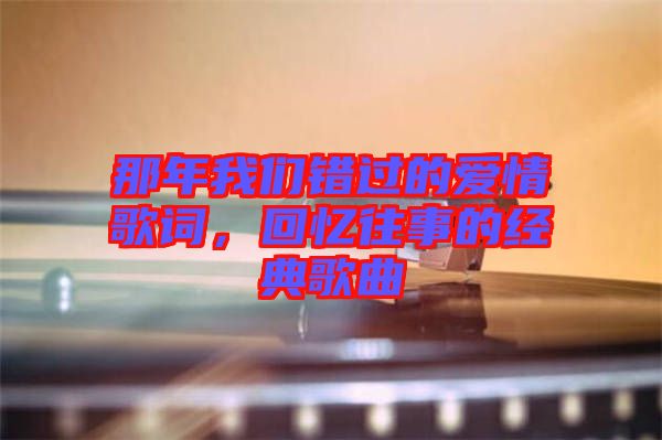 那年我們錯(cuò)過(guò)的愛(ài)情歌詞，回憶往事的經(jīng)典歌曲