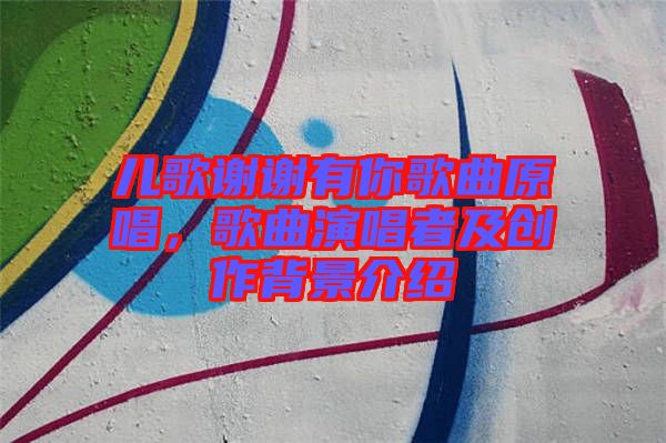 兒歌謝謝有你歌曲原唱，歌曲演唱者及創(chuàng)作背景介紹