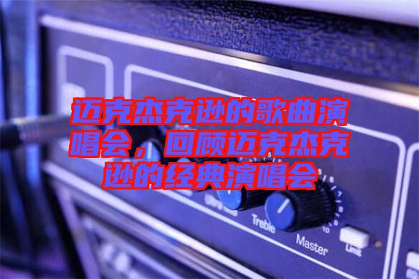 邁克杰克遜的歌曲演唱會，回顧邁克杰克遜的經(jīng)典演唱會