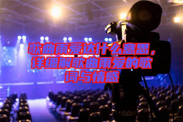 歌曲雨愛達(dá)什么意思，詳細(xì)解歌曲雨愛的歌詞與情感