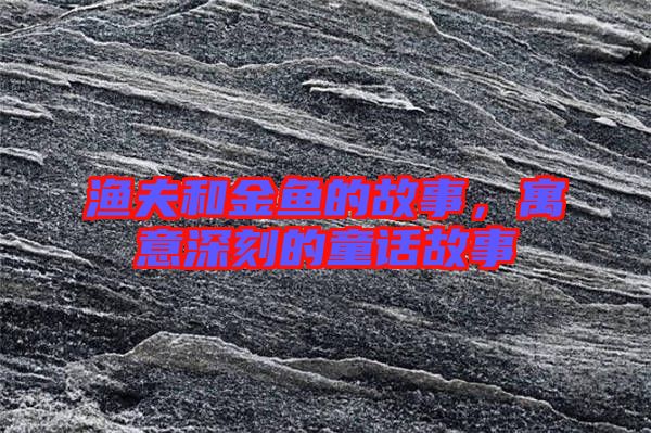 漁夫和金魚的故事，寓意深刻的童話故事