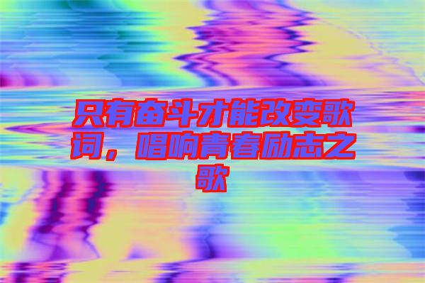 只有奮斗才能改變歌詞，唱響青春勵志之歌