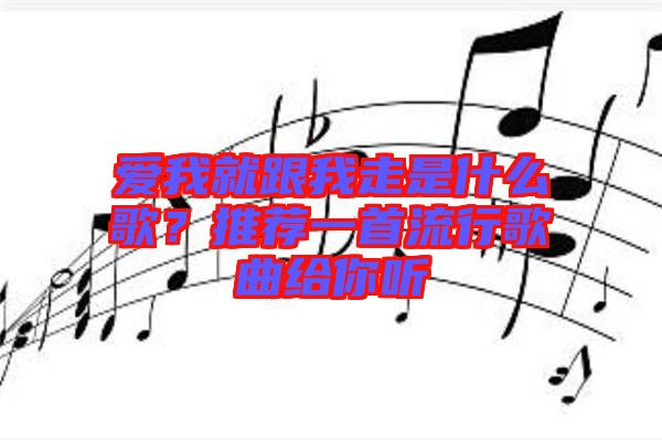 愛(ài)我就跟我走是什么歌？推薦一首流行歌曲給你聽(tīng)