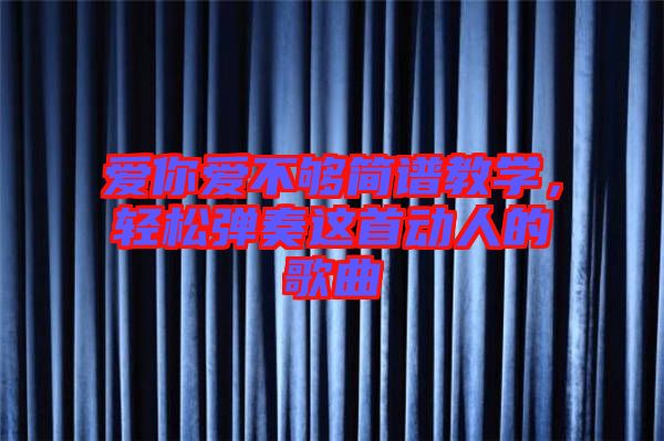 愛你愛不夠簡(jiǎn)譜教學(xué)，輕松彈奏這首動(dòng)人的歌曲