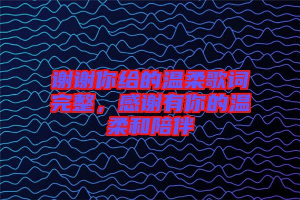 謝謝你給的溫柔歌詞完整，感謝有你的溫柔和陪伴