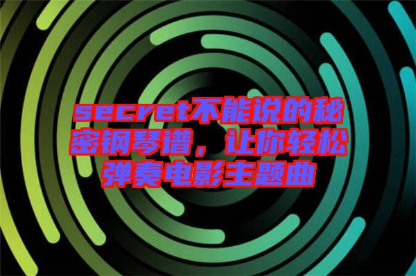 secret不能說(shuō)的秘密鋼琴譜，讓你輕松彈奏電影主題曲