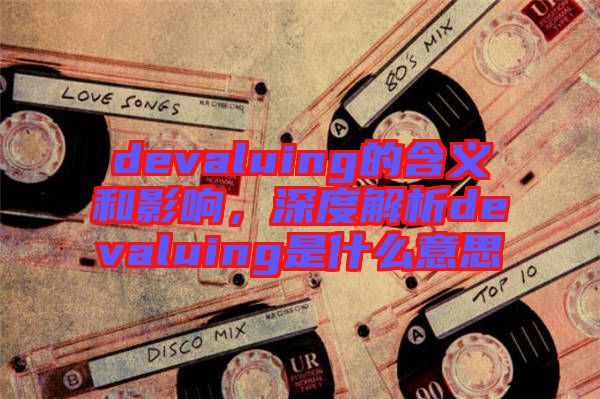 devaluing的含義和影響，深度解析devaluing是什么意思
