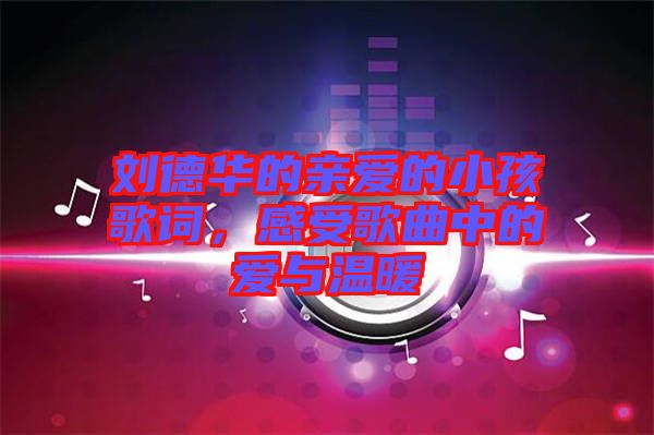 劉德華的親愛(ài)的小孩歌詞，感受歌曲中的愛(ài)與溫暖