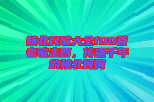 陜北民歌大全100首老歌走西，傳唱千年的陜北民間