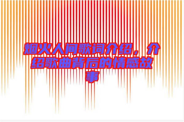 煙火人間歌詞介紹，介紹歌曲背后的情感故事