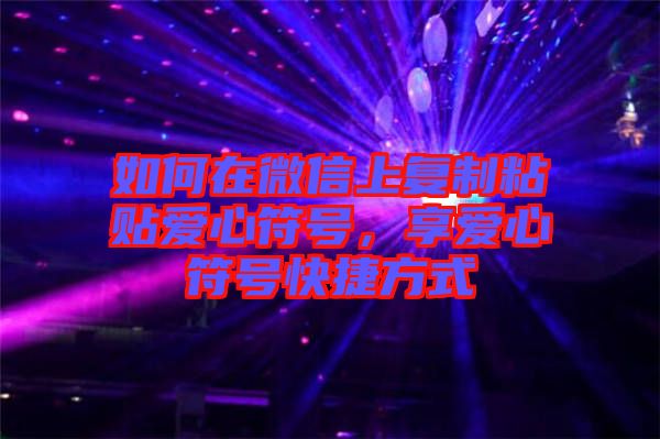 如何在微信上復(fù)制粘貼愛(ài)心符號(hào)，享愛(ài)心符號(hào)快捷方式