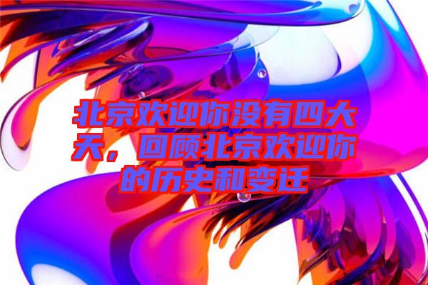 北京歡迎你沒有四大天，回顧北京歡迎你的歷史和變遷