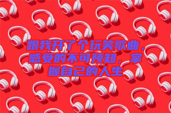 跟我開了個玩笑歌曲，感受的不可預(yù)知，掌握自己的人生