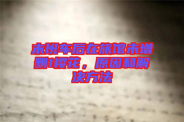 末班車后在旅館未增刪1櫻花，原因和解決方法