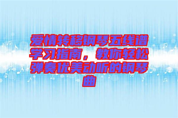 愛情轉(zhuǎn)移鋼琴五線譜學(xué)習(xí)指南，教你輕松彈奏優(yōu)美動聽的鋼琴曲