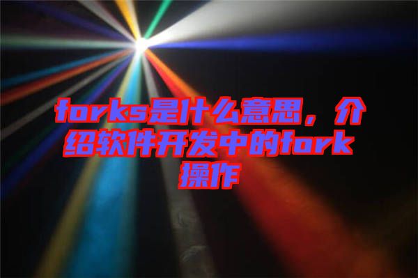 forks是什么意思，介紹軟件開發(fā)中的fork操作