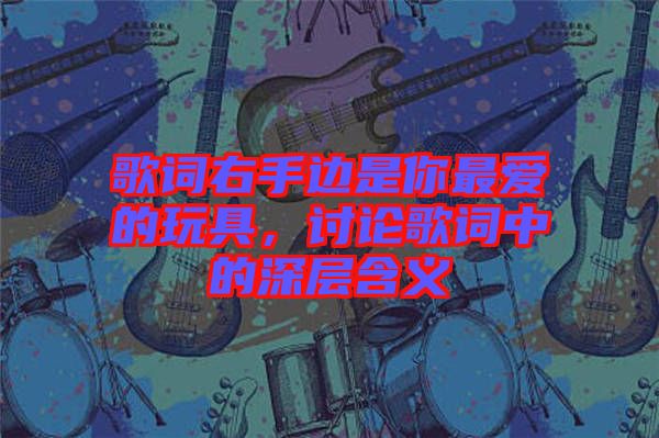 歌詞右手邊是你最愛的玩具，討論歌詞中的深層含義
