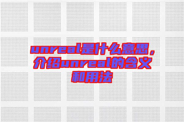 unreal是什么意思，介紹unreal的含義和用法