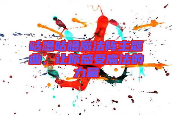 咕嚕咕嚕魔法陣主題曲，讓你感受魔法的力量