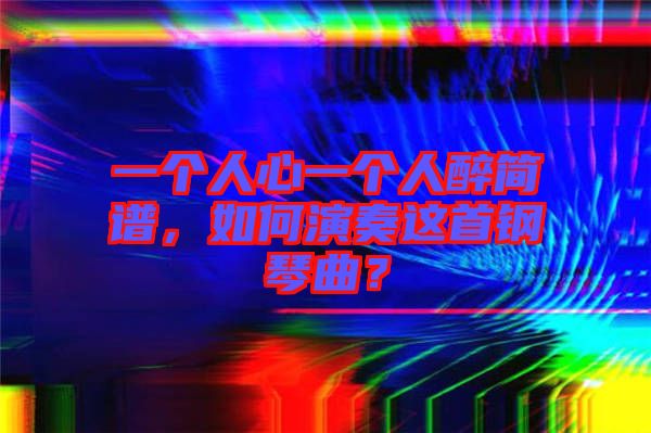 一個人心一個人醉簡譜，如何演奏這首鋼琴曲？
