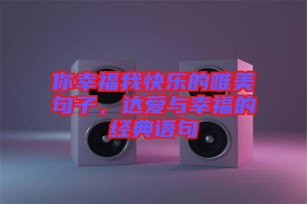 你幸福我快樂(lè)的唯美句子，達(dá)愛(ài)與幸福的經(jīng)典語(yǔ)句