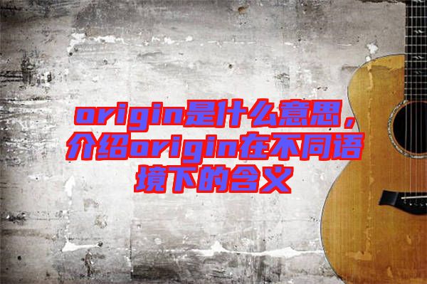 origin是什么意思，介紹origin在不同語境下的含義
