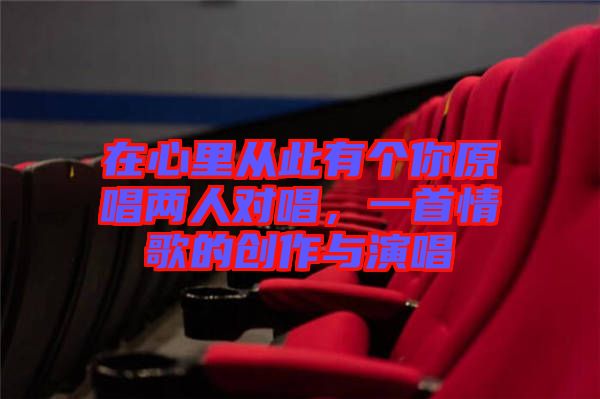 在心里從此有個你原唱兩人對唱，一首情歌的創(chuàng)作與演唱