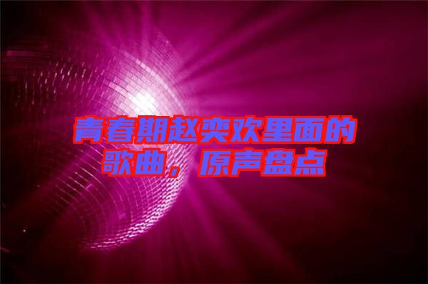 青春期趙奕歡里面的歌曲，原聲盤點