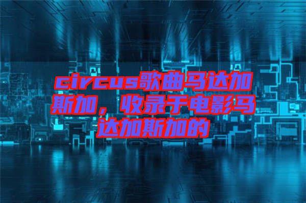 circus歌曲馬達加斯加，收錄于電影馬達加斯加的