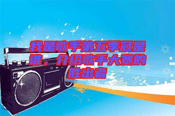 我是歌手第五季冠是誰，介紹歌手大賽的勝出者