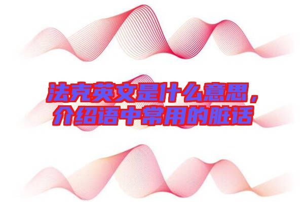 法克英文是什么意思，介紹語(yǔ)中常用的臟話
