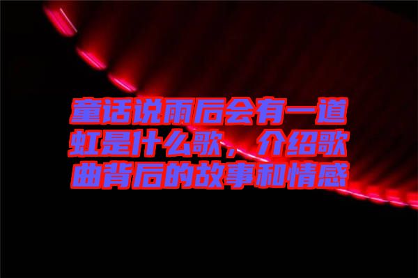 童話說雨后會有一道虹是什么歌，介紹歌曲背后的故事和情感