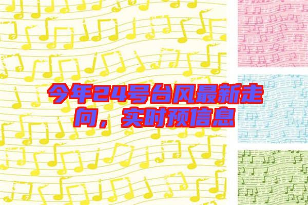 今年24號(hào)臺(tái)風(fēng)最新走向，實(shí)時(shí)預(yù)信息