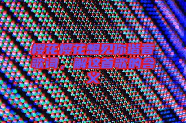 櫻花櫻花想見(jiàn)你諧音歌詞，解這首歌的含義