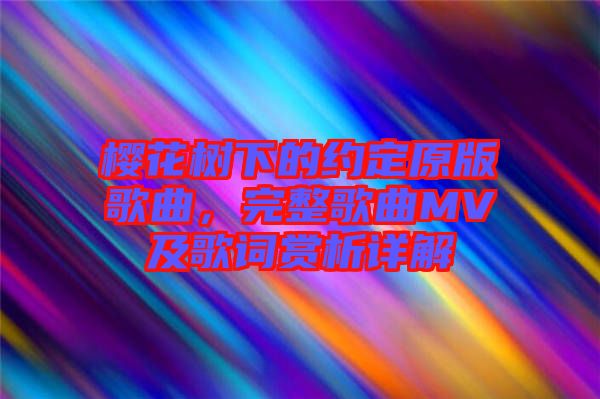 櫻花樹下的約定原版歌曲，完整歌曲MV及歌詞賞析詳解