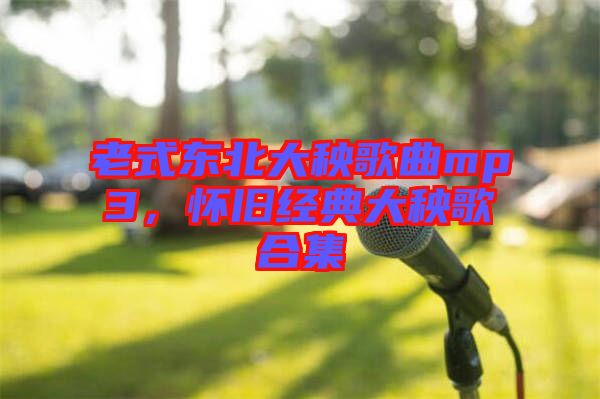 老式東北大秧歌曲mp3，懷舊經(jīng)典大秧歌合集