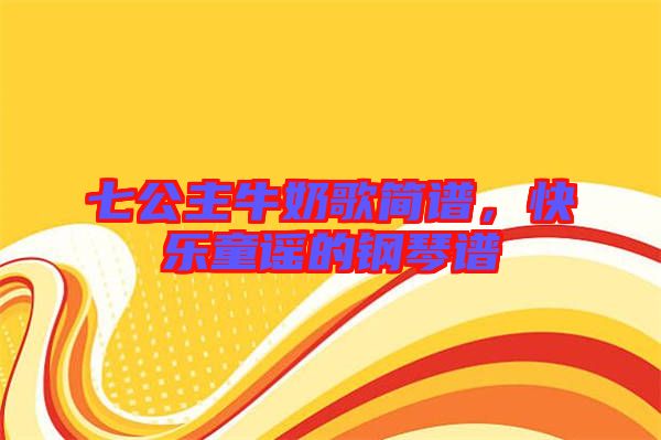 七公主牛奶歌簡譜，快樂童謠的鋼琴譜