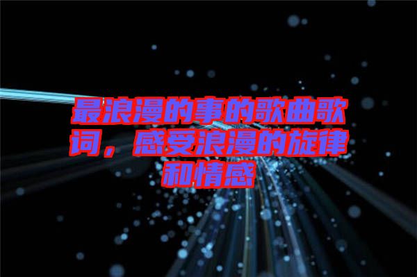最浪漫的事的歌曲歌詞，感受浪漫的旋律和情感