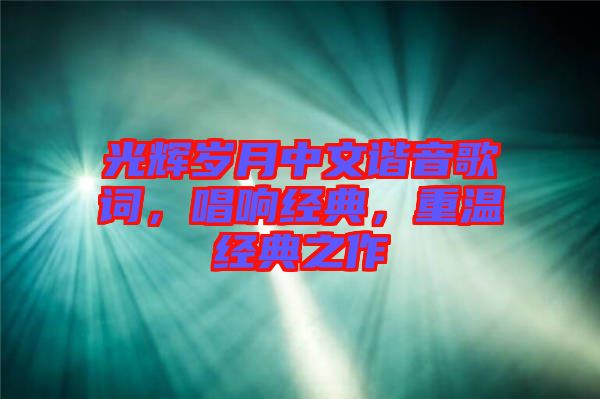 光輝歲月中文諧音歌詞，唱響經(jīng)典，重溫經(jīng)典之作