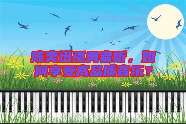 陳奕迅孤勇者聽，如何享受高品質(zhì)音樂？