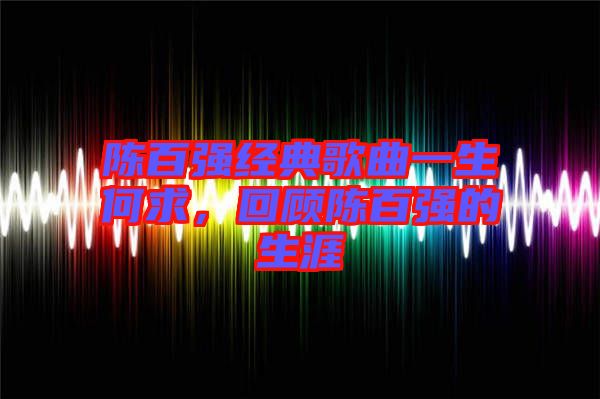 陳百強經(jīng)典歌曲一生何求，回顧陳百強的生涯