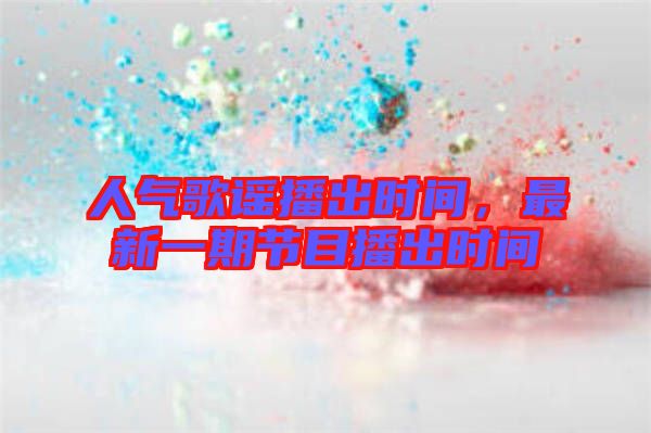 人氣歌謠播出時(shí)間，最新一期節(jié)目播出時(shí)間