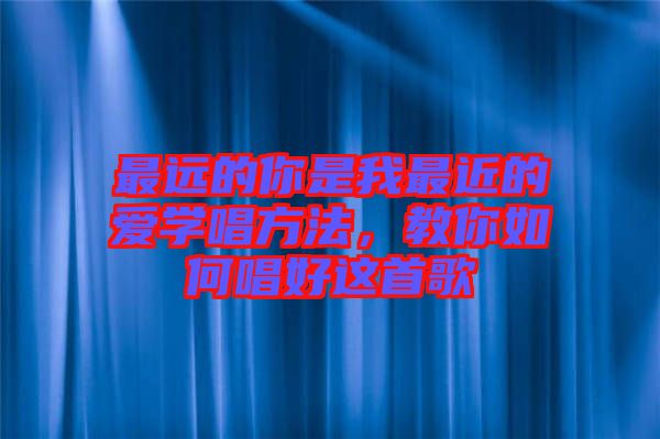 最遠(yuǎn)的你是我最近的愛(ài)學(xué)唱方法，教你如何唱好這首歌