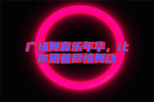 廣場舞喜樂年華，讓你跟著盡情舞動