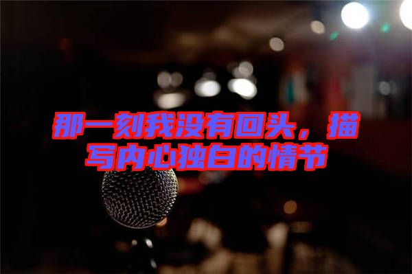 那一刻我沒(méi)有回頭，描寫(xiě)內(nèi)心獨(dú)白的情節(jié)